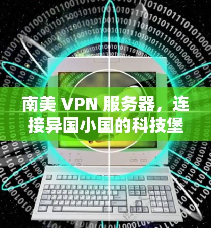 南美 VPN 服务器，连接异国小国的科技堡垒