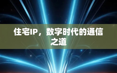 住宅IP，数字时代的通信之道