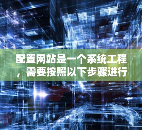 配置网站是一个系统工程，需要按照以下步骤进行