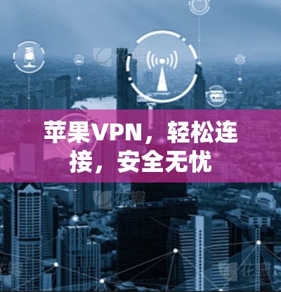 苹果VPN，轻松连接，安全无忧