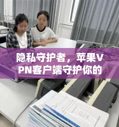 隐私守护者，苹果VPN客户端守护你的隐私