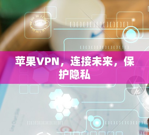 苹果VPN，连接未来，保护隐私