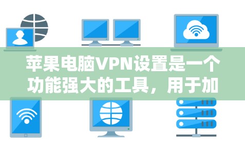 苹果电脑VPN设置是一个功能强大的工具，用于加密数据传输。以下是详细的步骤指南，帮助您顺利完成设置