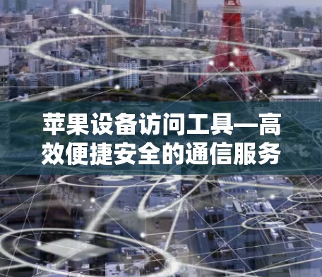 苹果设备访问工具—高效便捷安全的通信服务