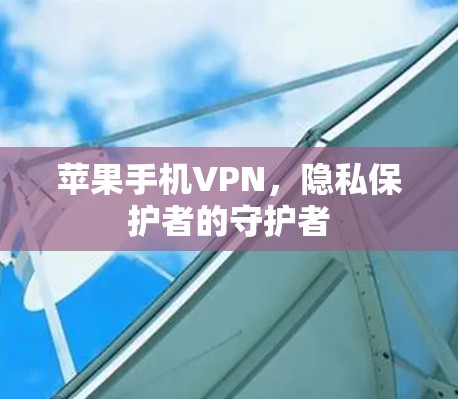 苹果手机VPN，隐私保护者的守护者