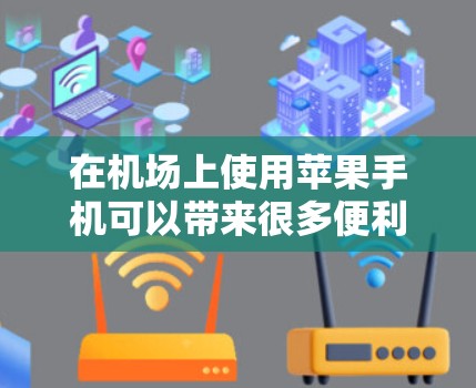 在机场上使用苹果手机可以带来很多便利，以下是一些常见的应用和好处