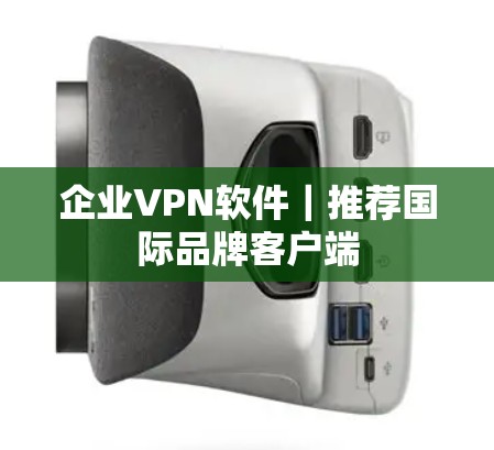 企业VPN软件｜推荐国际品牌客户端