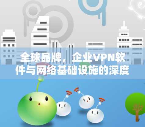 全球品牌，企业VPN软件与网络基础设施的深度融合