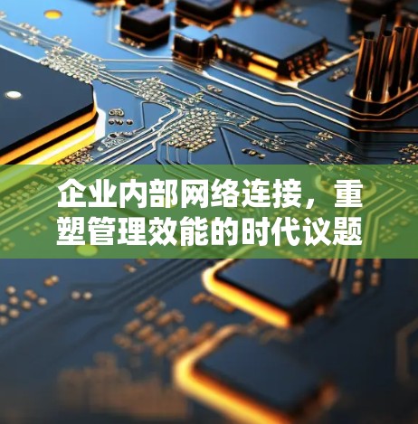 企业内部网络连接，重塑管理效能的时代议题