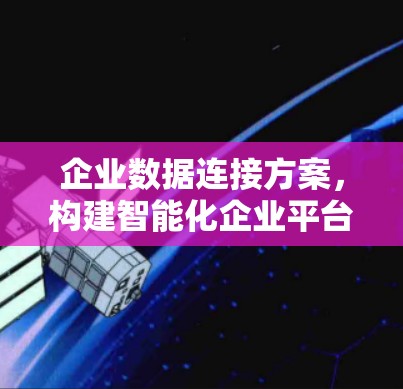 企业数据连接方案，构建智能化企业平台