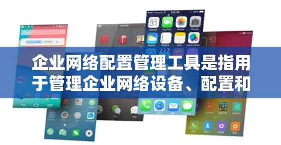 企业网络配置管理工具是指用于管理企业网络设备、配置和安全的工具，帮助企业在网络管理、安全审计、设备故障处理等方面做出高效和准确的决策。以下是一些常用的企业网络配置管理工具及其主要功能