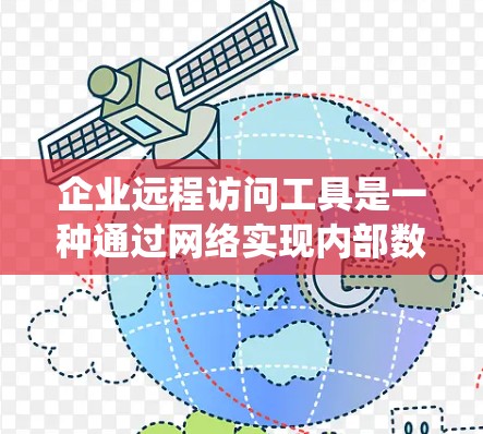 企业远程访问工具是一种通过网络实现内部数据和信息共享和访问的系统工具，通常用于员工在其他部门访问公司内部数据或资源。以下是对这一工具的详细分析