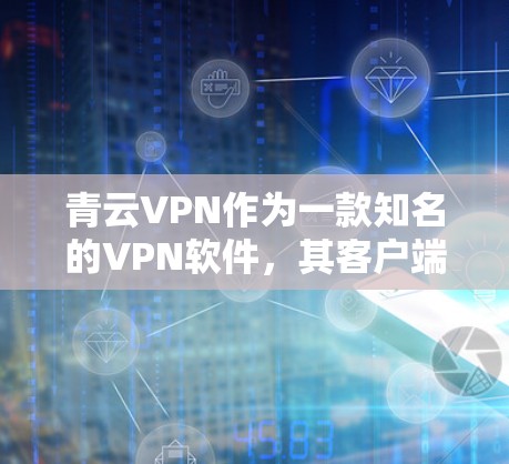 青云VPN作为一款知名的VPN软件，其客户端的最新更新会随着版本的 released而不断优化。以下是一些可能的更新内容，这些内容适用于青云VPN的客户端