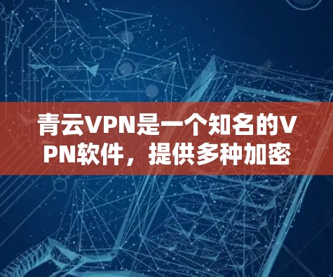 青云VPN是一个知名的VPN软件，提供多种加密协议，如VPN、TPS、ES等，旨在保障用户的数据安全和隐私。以下是下载青云VPN的步骤