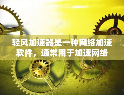 轻风加速器是一种网络加速软件，通常用于加速网络连接以提高数据传输速度。网络优化是确保轻风加速器功能正常、性能稳定的关键步骤。以下是网络优化的常见步骤和方法