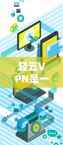 轻云VPN是一个通过第三方网站提供VPN服务的软件，主要提供在线VPN功能，但通常不提供官方正版软件下载。如果你需要使用轻云VPN，建议选择官方授权的VPN服务进行下载，以获得安全和稳定的服务