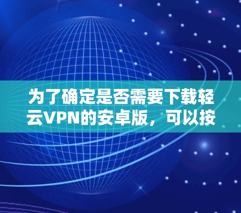 为了确定是否需要下载轻云VPN的安卓版，可以按照以下步骤进行