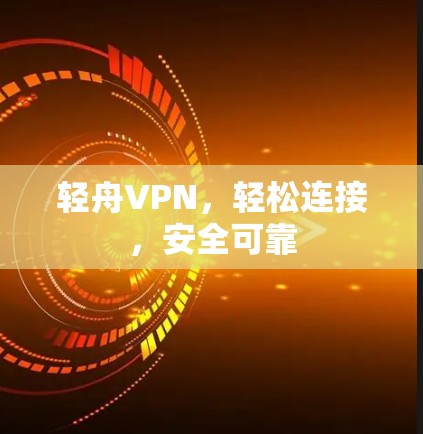 轻舟VPN，轻松连接，安全可靠