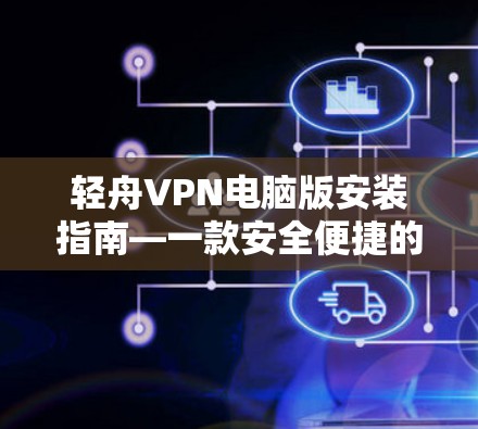 轻舟VPN电脑版安装指南—一款安全便捷的VPN选择