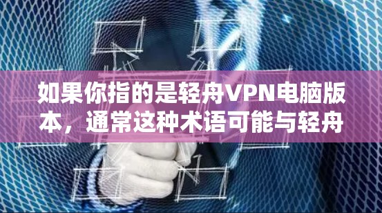 如果你指的是轻舟VPN电脑版本，通常这种术语可能与轻舟VPN软件相关。轻舟VPN是一个基于Wi-Fi的VPN软件，通常支持笔记本电脑、台式机等设备。以下是一些关于轻舟VPN电脑版本的一些信息