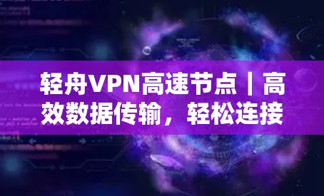轻舟VPN高速节点｜高效数据传输，轻松连接多端