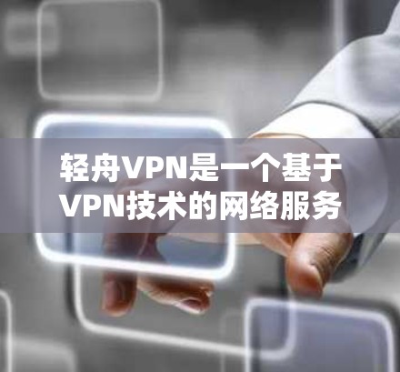 轻舟VPN是一个基于VPN技术的网络服务，旨在提供安全、便捷的VPN体验。以下是对轻舟VPN功能的评估
