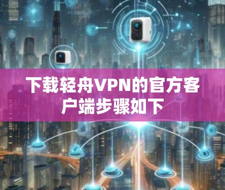 下载轻舟VPN的官方客户端步骤如下