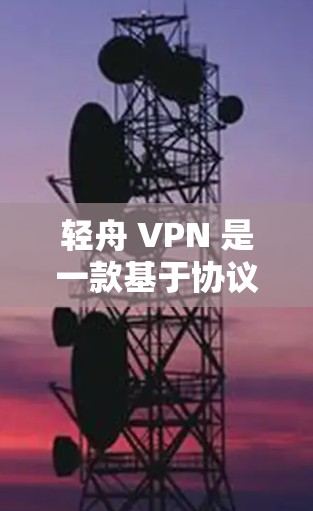 轻舟 VPN 是一款基于协议的VPN应用，提供云连接、本地连接和云本地连接三种连接方式，适合个人或企业用户。以下是逐步操作指南