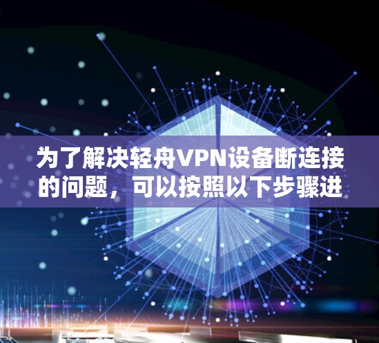 为了解决轻舟VPN设备断连接的问题，可以按照以下步骤进行排查和解决