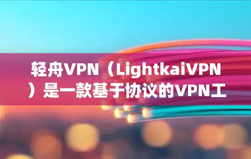 轻舟VPN（LightkaiVPN）是一款基于协议的VPN工具，提供安全、私密、丰富的网络访问体验。它支持多端设备，包括手机、电脑和平板，适合不同需求的用户