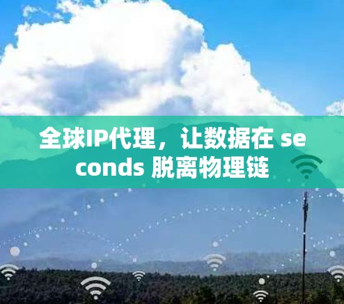 全球IP代理，让数据在 seconds 脱离物理链