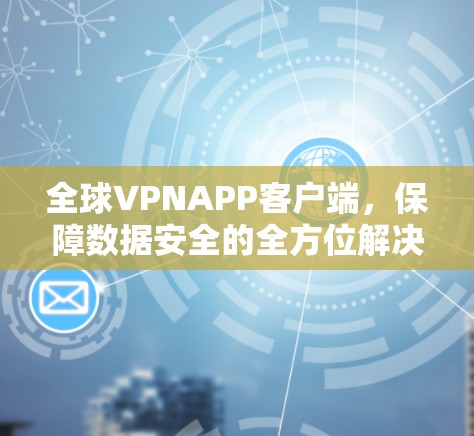 全球VPNAPP客户端，保障数据安全的全方位解决方案