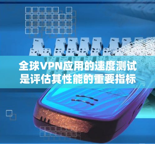 全球VPN应用的速度测试是评估其性能的重要指标。以下是一些常用的测试方法和注意事项