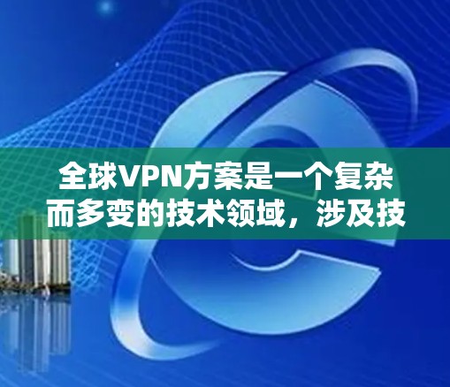 全球VPN方案是一个复杂而多变的技术领域,涉及技术、安全、合规等多个方面。以下是一些全球VPN方案的常见特点和考虑因素 全球VPN方案是一个复杂而多变的技术领域,涉及技术、安全、合规等多个方面。以下是一些全球VPN方案的常见特点和考虑因素