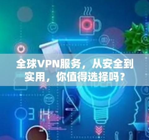 全球VPN服务，从安全到实用，你值得选择吗？