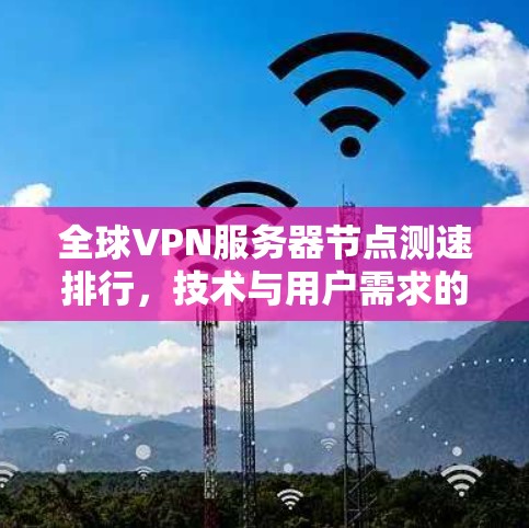 全球VPN服务器节点测速排行，技术与用户需求的平衡