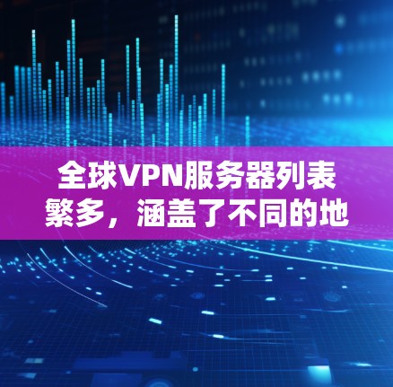 全球VPN服务器列表繁多，涵盖了不同的地区和类型，以下是一些常见的全球VPN服务器推荐