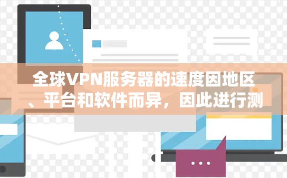 全球VPN服务器的速度因地区、平台和软件而异，因此进行测试是一个重要的步骤。以下是一些常用的测试方法和建议，帮助你了解全球VPN服务器的速度对比