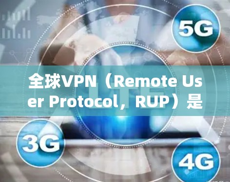 全球VPN（Remote User Protocol，RUP）是一种通过网络端点之间共享数据来实现VPN的协议。在全球范围内，VPN节点测试涉及以下几个方面