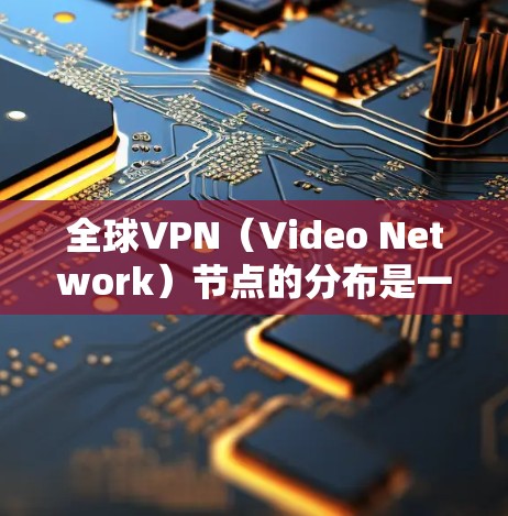 全球VPN（Video Network）节点的分布是一个复杂且动态的过程，涉及多方面的因素。以下是一些常用的方法和工具用于查询和分析全球VPN节点的分布情况