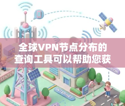 全球VPN节点分布的查询工具可以帮助您获取全球范围内VPN节点的地理分布、设备类型分布、设备数量分布等信息。以下是一些常用的全球VPN节点分布查询工具和方法
