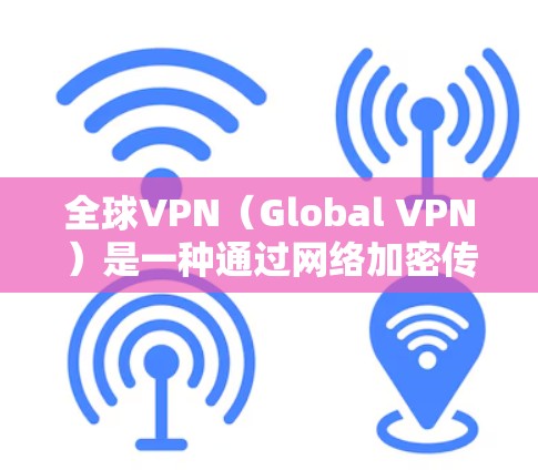 全球VPN（Global VPN）是一种通过网络加密传输信息的技术，允许用户在不同国家或地区连接互联网并进行在线互动。以下是一些全球VPN节点工具的介绍和使用方法