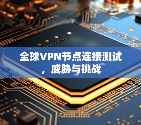 全球VPN节点连接测试，威胁与挑战