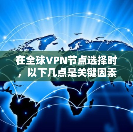 在全球VPN节点选择时，以下几点是关键因素