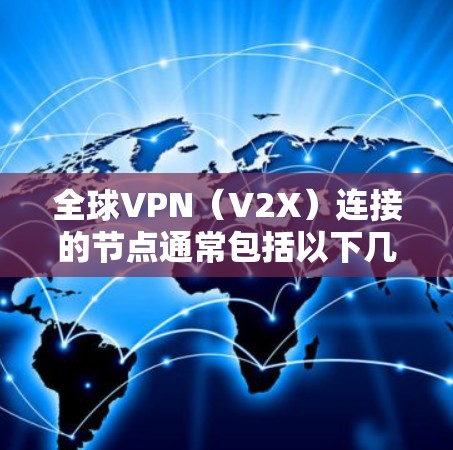 全球VPN（V2X）连接的节点通常包括以下几种类型，这些节点可以作为VPN的连接点，帮助用户或机构访问外部网络