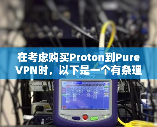 在考虑购买Proton到PureVPN时，以下是一个有条理的总结，帮助你做出明智的选择