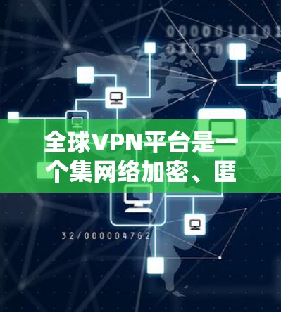 全球VPN平台是一个集网络加密、匿名性和访问性于一体的网络服务，旨在为用户提供丰富的网络资源。以下是关于全球VPN平台的详细信息