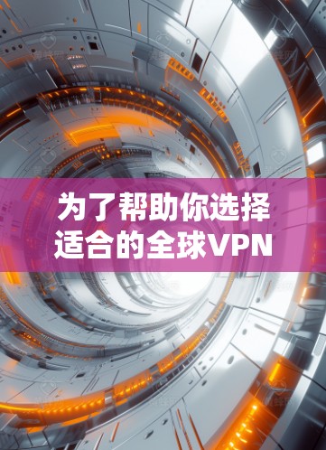 为了帮助你选择适合的全球VPN软件，以下是详细的步骤指南