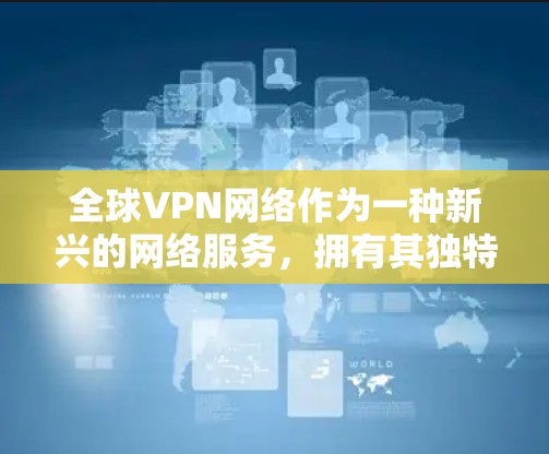 全球VPN网络作为一种新兴的网络服务，拥有其独特的优势和挑战。它通过加密技术和匿名性确保视频传输的安全性和隐私，但也面临数据泄露、网络攻击和安全漏洞等问题。以下是使用和维护全球VPN网络的详细分析