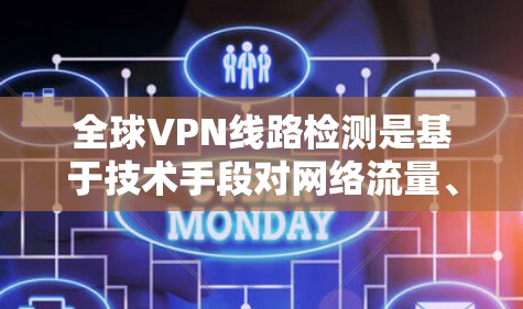 全球VPN线路检测是基于技术手段对网络流量、服务器状态、用户行为等进行分析的过程。以下是关于全球VPN线路检测的一些关键点和步骤
